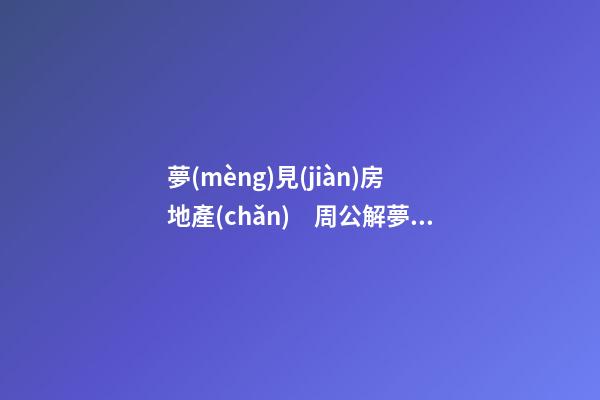 夢(mèng)見(jiàn)房地產(chǎn)　周公解夢(mèng)之夢(mèng)到房地產(chǎn)